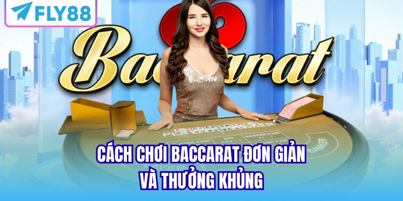 Cách chơi baccarat đơn giản và  thưởng khủng