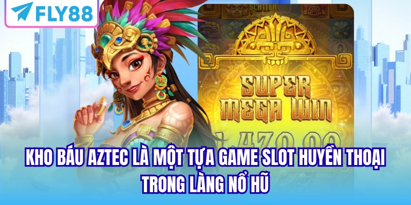 Kho báu Aztec là một tựa game slot huyền thoại trong làng nổ hũ