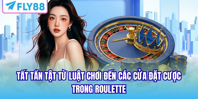 Tất tần tật từ luật chơi đến các cửa đặt cược trong Roulette